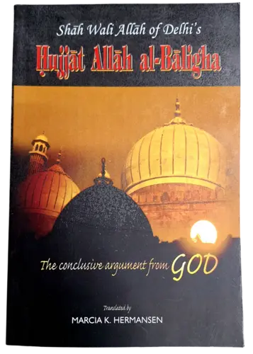 The Conclusive Argument From God (Shah Wali Allah of Delhi's Hujjat Allah al-Baligha)